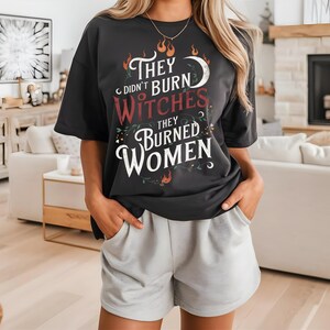 They Didn’t Burn Witches, They Burned Women Shirt – Feminist Tee, Women’s Rights Shirt, Girl Power Statement, Women Empowerment Shirt
