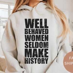 Well Behaved Women Seldom Make History Shirt, Feminist Shirt, Female Empowerment, Strong Women Shirt,Womens Rights Shirt,Empowered Women Tee