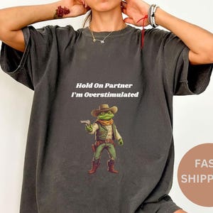 Comfort Colors® Hold On Partner Im Overstimulated Shirt, Cowboy Frog Shirt, Cowboy Frog Unhinged Shirt, Cute Animal Shirt, Funny Frog Shirt