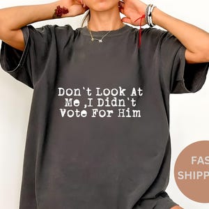 Comfort Colors® Don't Look At Me, I Didn't Vote For Him Shirt,Anti Trump Shirt, Feminist Shirt, Feminist Gift Shirt, Political Statement Tee
