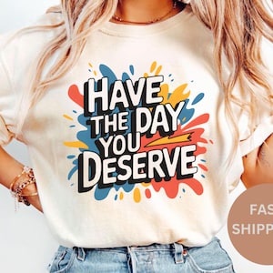 Comfort Colors &#39;Have The Day You Deserve&#39; Sarcastic Mom Shirt