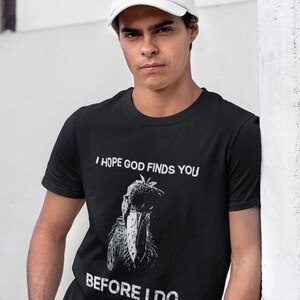 May include: A black t-shirt with a white graphic of a bird and the text "I hope God finds you before I do."