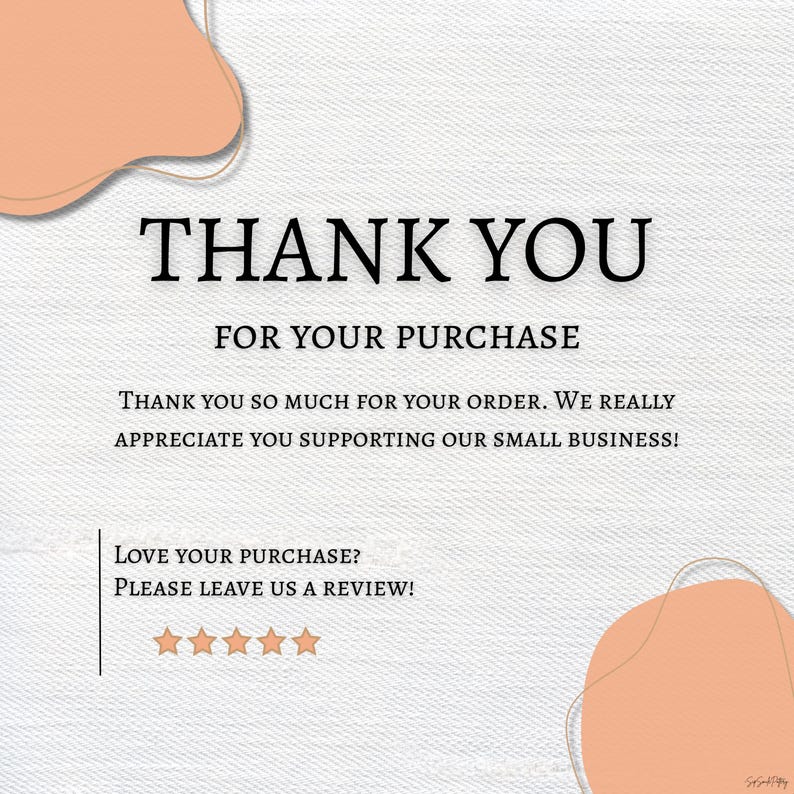 May include: A digital graphic with the words "THANK YOU" in a bold, black font. Below, it reads "FOR YOUR PURCHASE." Additional text expresses gratitude for the order and support of a small business. The design includes peach-colored abstract shapes.