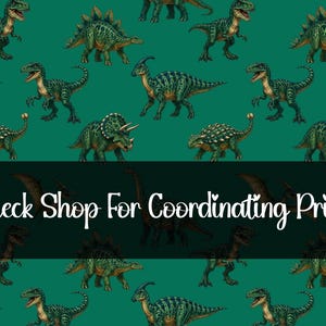 May include: A repeating pattern of various green dinosaurs on a teal background. The dinosaurs include a T-Rex, Stegosaurus, Triceratops, and others. Text at the bottom reads "Check Shop For Coordinating Print."