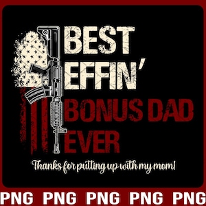 May include: A black and white graphic design with a distressed look. It features a rifle with an American flag design and the text "BEST EFFIN' BONUS DAD EVER" with the words "Thanks for putting up with my mom!" below.