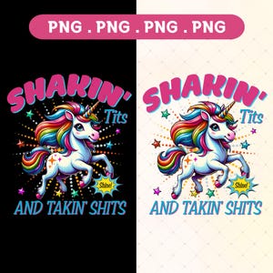 May include: A colorful illustration of a unicorn with a rainbow mane and tail. The unicorn is running and has a starburst behind it. The text "Shakin' Tits and Takin' Shits" is written below the unicorn.