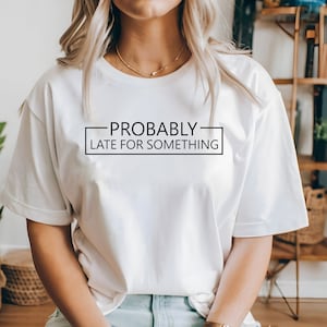Probably Late For Something Shirt, Funny Shirt, Sorry I&#39;m Late I Didn&#39;t Want to Come, Mom Shirt, Late Tee, Funny, Always Late, New Mom Gift