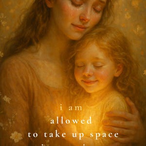 May include: A digital art print featuring a mother and child embracing, with the text "I am allowed to take up space just as I am." The artwork has a warm, golden color palette with floral and butterfly accents.