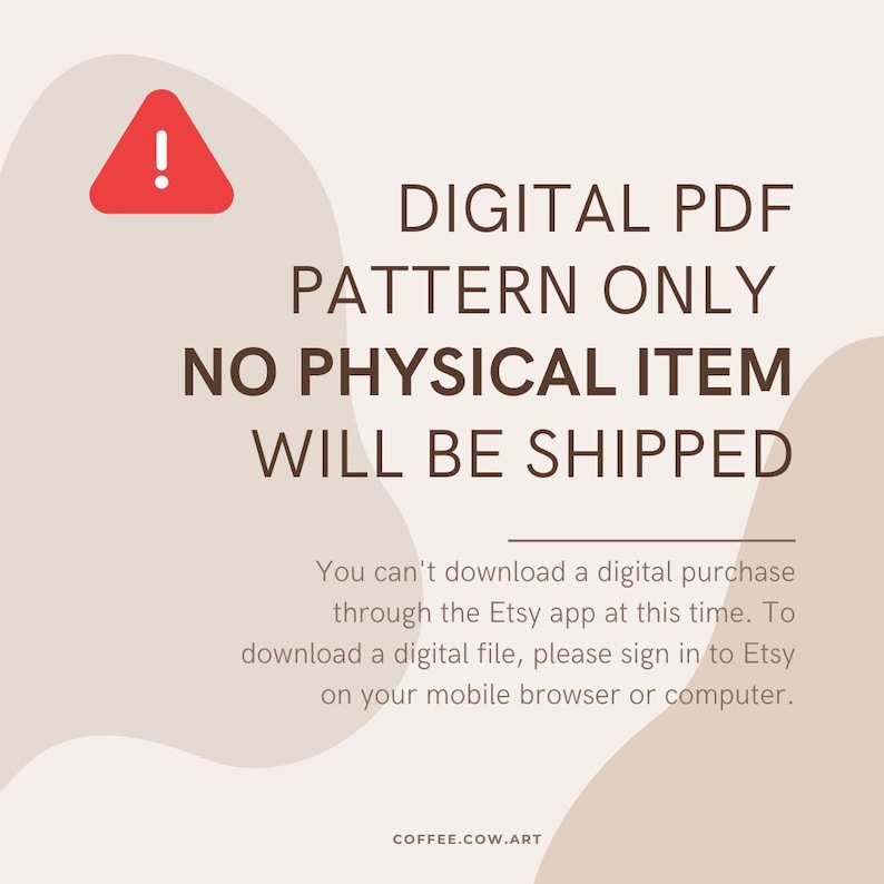May include: A digital PDF pattern announcement with a red exclamation mark icon. The text states "DIGITAL PDF PATTERN ONLY NO PHYSICAL ITEM WILL BE SHIPPED". Additional text explains how to download the digital file. The background is beige with abstract shapes.
