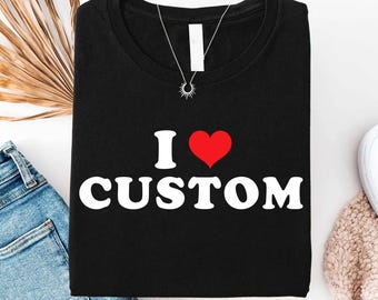 Custom I Love Shirt, Personalized I Heart Tee, Custom Text T-Shirt, I Love My Boyfriend Shirt, Funny Gift, Matching Couple Tee