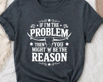 If I’m the Problem Shirt, Sarcastic Western Cow Skull Tee, Funny Country Graphic T-Shirt, Bold Ranch Vibe Sweatshirt, Attitude Gift Tee