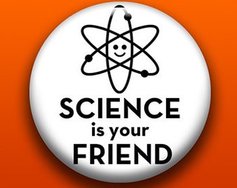 Science Is Your Friend | Pin, Button, Magnet, Bottle Opener, Pocket Mirror, Keychain, Zipper Pull | Science Matters Cute Scientist Gift