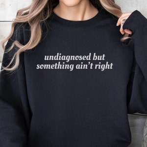 Undiagnosed But Something&#39;s Wrong Sweater, Undiagnosed But Something Ain’t Right , Funny Mental Health Crewneck, Funny Sayings Gift, Funny