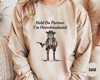 Im Overstimulated Crew Neck, Hold On Partner I&#39;m Overstimulated Sweatshirt Vintage Design Style Up to 4XL Cowboy Frog Shirt With Funny Memes