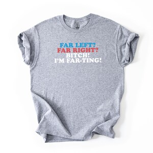 May include: A heather gray t-shirt with the text "FAR LEFT? FAR RIGHT? BITCH! I'M FAR-TING!" in blue, red, and white. The shirt is a crew neck style.