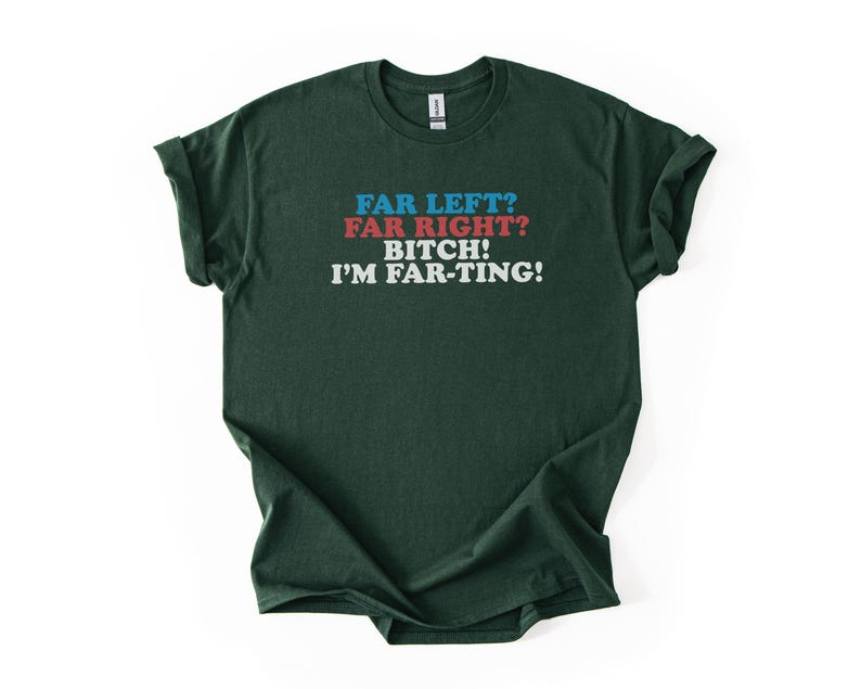 May include: Dark green t-shirt with the text "FAR LEFT? FAR RIGHT? BITCH! I'M FAR-TING!" in blue, red, and white. The shirt is folded, showing the rolled-up sleeves.