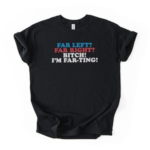 May include: Black t-shirt with the text "FAR LEFT? FAR RIGHT? BITCH! I'M FAR-TING!" in blue, red, and white lettering. The shirt is folded and has a tag at the neckline.