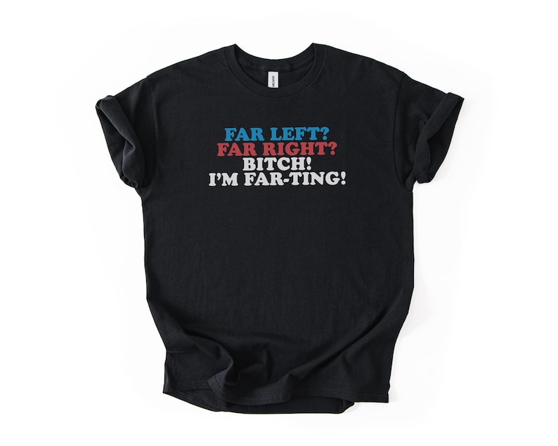 May include: Black t-shirt with the text "FAR LEFT? FAR RIGHT? BITCH! I'M FAR-TING!" in blue, red, and white lettering. The shirt is folded and has a tag at the neckline.