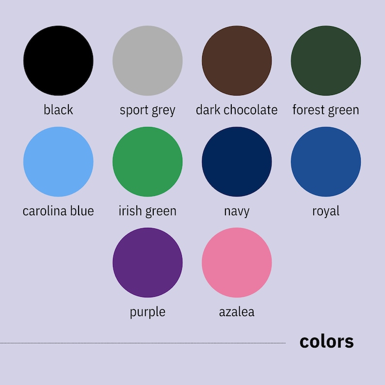 May include: A color palette featuring eleven circular color swatches. Colors include black, sport grey, dark chocolate, forest green, carolina blue, irish green, navy, royal, purple, and azalea. The word "colors" is displayed at the bottom.