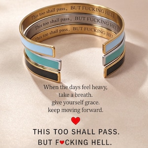 May include: Three open cuff bracelets in light blue, teal, and black with gold-tone edges. Each bracelet is engraved on the inner surface with the text: This too shall pass, BUT FUCKING HELL. The image also displays the text: When the days feel heavy, take a breath. give yourself grace. keep moving forward. THIS TOO SHALL PASS. BUT F*CKING HELL.