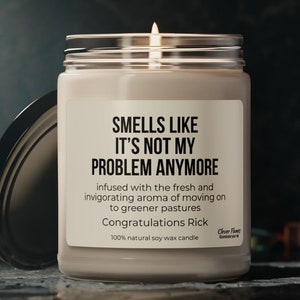 May include: A white soy wax candle with a black label that reads "Smells Like It's Not My Problem Anymore" infused with the fresh and invigorating aroma of moving on to greener pastures. Congratulations Rick. 100% natural soy wax candle.