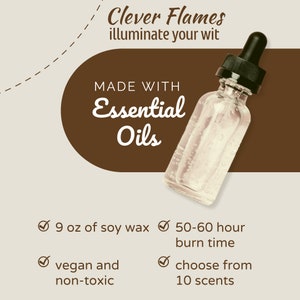 May include: A clear glass bottle with a black dropper top filled with essential oils. The bottle is sitting on a brown surface with the text "Clever Flames illuminate your wit" and "Made with Essential Oils". The text below the bottle says "9 oz of soy wax, 50-60 hour burn time, vegan and non-toxic, choose from 10 scents".