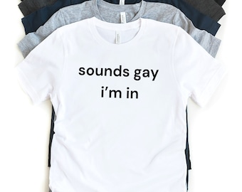 Sounds Gay I'm In Shirt, Funny Meme Shirt, Joke Tee, Gift Shirt, Ironic Shirt, Sarcastic Shirt, Inappropriate, Shirts That Go Hard
