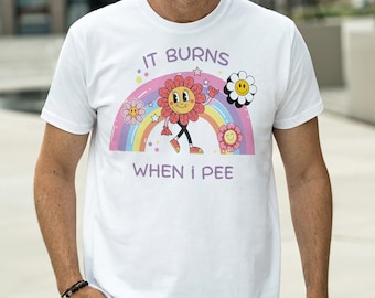 It Burns When I Pee Shirt, Trending Unisex Tee Shirt, Unique Shirt Gift, Shirt, Dank Meme Weird Shirt, Funny Shirt, Offensive Humor Shirt