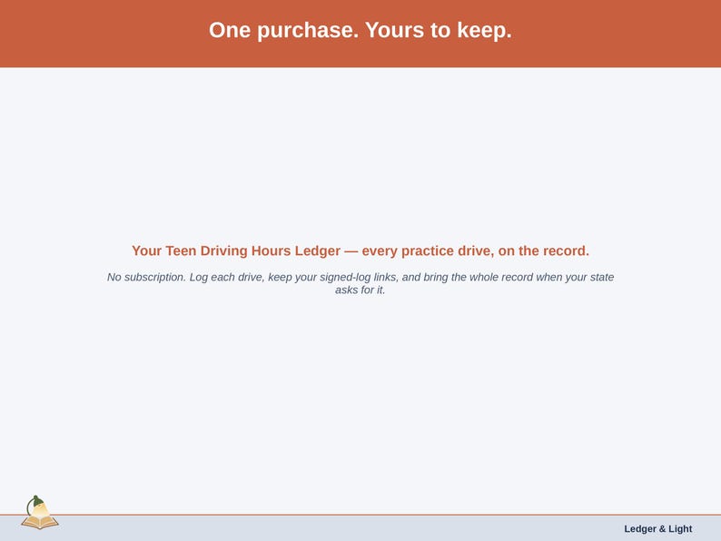 Closing slide for the Teen Driving Hours Ledger — one purchase, every practice drive on the record for when your state asks.