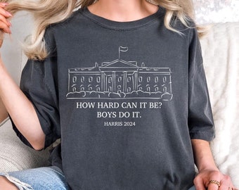 Comfort Colors How Hard Can it Be Boys Do it Kamala Harris 2024 Shirt Democrat Shirt Election Shirt Vote Shirt Madam President Shirt