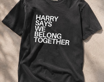 Harry Says We Belong Together | COMFORT COLORS Fan T Shirt | HS4 Harries inspired tee