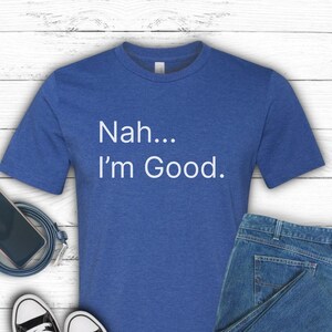 Nah I&#39;m Good Shirt, Funny Saying Shirt, Humorous Shirt, Sarcastic Shirt, Friend Gift, Gag Shirt, Funny Sarcasm Shirt, Rude Shirts, Gag Shirt