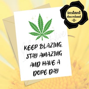 May include: A white greeting card featuring a green cannabis leaf illustration at the top and the black text: KEEP BLAZING, STAY AMAZING AND HAVE A DOPE DAY. A black circular badge in the corner contains the text: instant download.