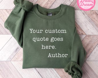 Custom Quote Sweatshirt Favorite Author Your Text Here Personalized Words Poem or Saying Tee Gift for Her or Him Motivational custom sweater