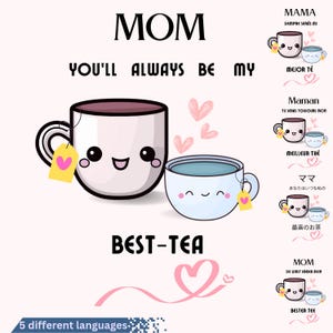 May include: A white teacup with a pink heart on the side and a smiling face. The teacup is holding a smaller blue teacup with a smiling face. The text "MOM YOU'LL ALWAYS BE MY BEST-TEA" is written in black letters. The text is in five different languages: English, Spanish, French, Japanese, and German. The image has a pink heart design.