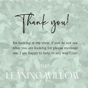 May include: A digital graphic with a soft green leaf pattern background. The text "Thank you!" is written in a black script font. Additional text below reads, "for looking at my shop..." and "THE LEANING WILLOW."