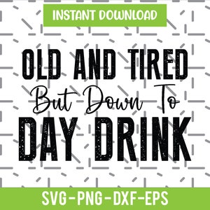 Old And Tired But Down To Day Drink SVG, down to day drink PNG, Day Drink Believer Svg, Drinking Shirt Svg, Day Drinkin&#39; Svg, Drinking Svg,
