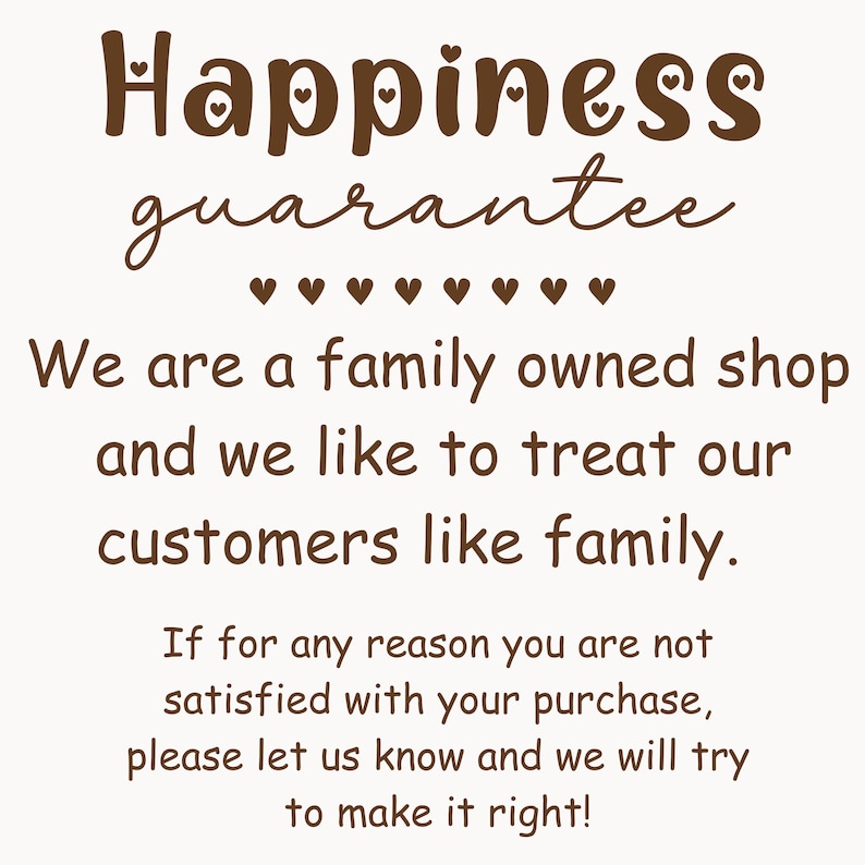 May include: A cream-coloured graphic with the words "Happiness guarantee" in brown script. The text below states, "We are a family owned shop and we like to treat our customers like family."