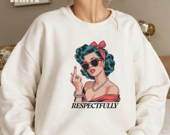 Respectfully Sweatshirt, Retro Sweatshirt, Feminist Shirt, Sassy Sweatshirt, Sassy Clothing Attitude Sweatshirt Dark Humor Shirt Adult Humor