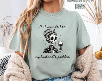 Comfort Colors® That Sounds Like My Husband's Problem Shirt: Snarky Wife Shirt, Funny Skeleton Wife Shirt, Sassy Wife Gift