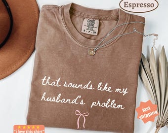 That Sounds Like My Husband's Problem Comfort Colors® Shirt, Snarky Wife Tee, Funny Wife Gift, Sarcastic Tee for Women, Sassy Marriage Gift