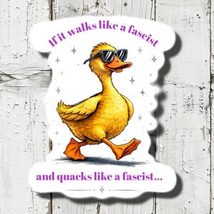 May include: A yellow duck wearing sunglasses, walking with a determined stride. The sticker has text that reads "If it walks like a fascist and quacks like a fascist..." with star accents.
