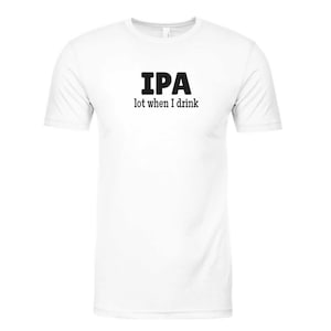 Puede incluir: Camiseta blanca con la frase negra "IPA lot when I drink". El texto, en negrita, está centrado en la parte delantera. La camiseta es de cuello redondo y parece estar hecha de un material suave.