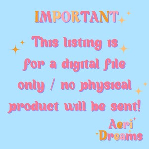 May include: A light blue background with the text "IMPORTANT" in orange and pink. The text "This listing is for a digital file only / no physical product will be sent!" is in pink. The text "Aeri Dreams" is in orange and pink.
