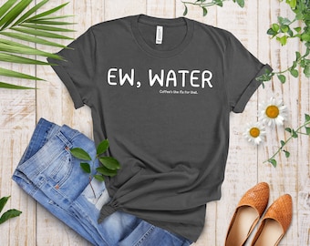 Funny Coffee Lovers T-Shirt | Coffee Addict Shirt | Caffeine Enthusiasts | Unisex - Men & Women's Tee |  Ew, Water - Coffee fix