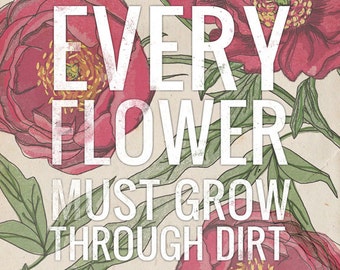 Every Flower Must Grow Through Dirt- Beautifully textured cotton canvas art print. Order as an 8x10 11x14 or 16x20 size.