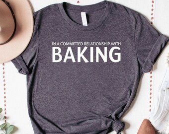 In a Committed Relationship with Baking Shirt | Funny Baker T-Shirt | Gift for Bakers & Chefs | Unisex Kitchen Apparel | Baking Lover Tee