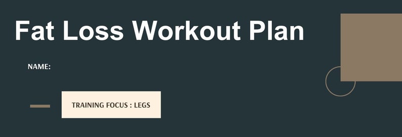 May include: A dark gray background with the text "Fat Loss Workout Plan" in white. The text "NAME:" is below the title. A light brown rectangle with the text "TRAINING FOCUS: LEGS" is in the lower left corner.