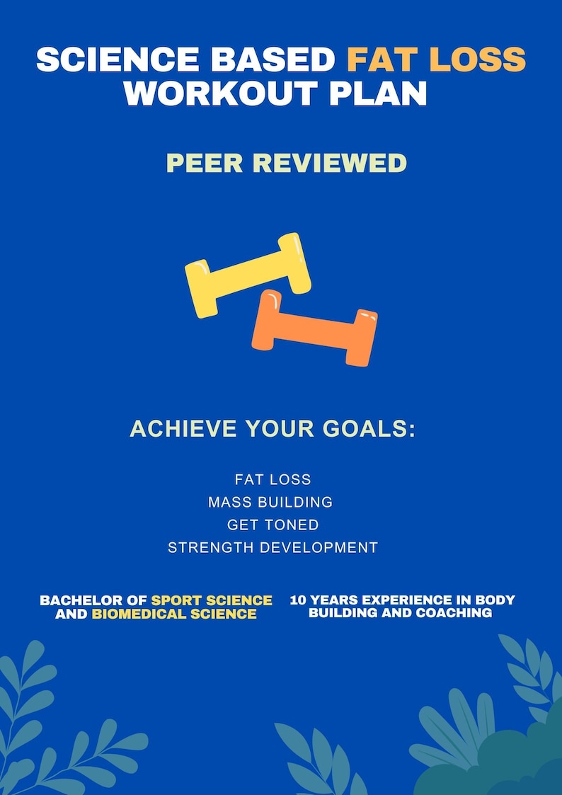 May include: A blue poster with a white title that reads "Science Based Fat Loss Workout Plan" and "Peer Reviewed". The poster features a cartoon image of two dumbbells and the text "Achieve Your Goals: Fat Loss, Mass Building, Get Toned, Strength Development". The poster also includes the text "Bachelor of Sport Science and Biomedical Science" and "10 Years Experience in Body Building and Coaching".