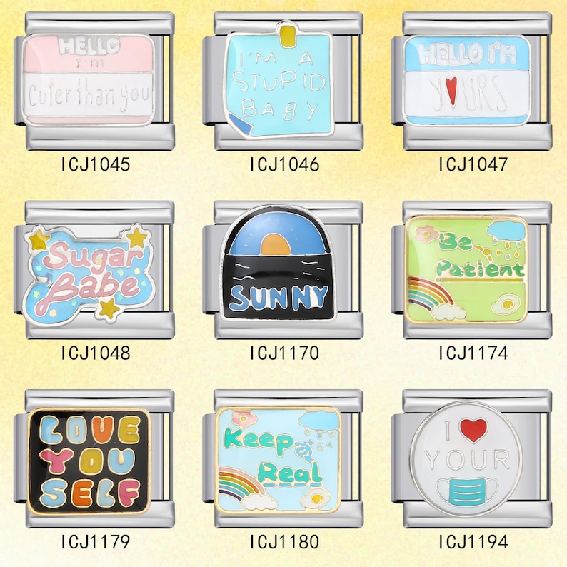 May include: A collection of nine rectangular stainless steel Italian charm links featuring colorful enamel designs with text including Hello I'm Cuter than you, I'm a stupid baby, Hello I'm yours, Sugar Babe, Sunny, Be Patient, Love You Self, Keep Real, and I heart your mask.